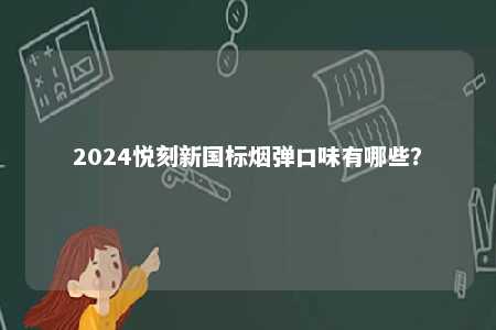 2024悦刻新国标烟弹口味有哪些�？ 